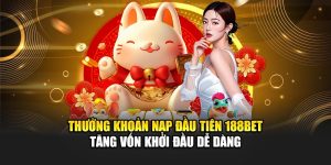 Thưởng Khoản Nạp Đầu Tiên 188bet Tăng Vốn Khởi Đầu Dễ Dàng